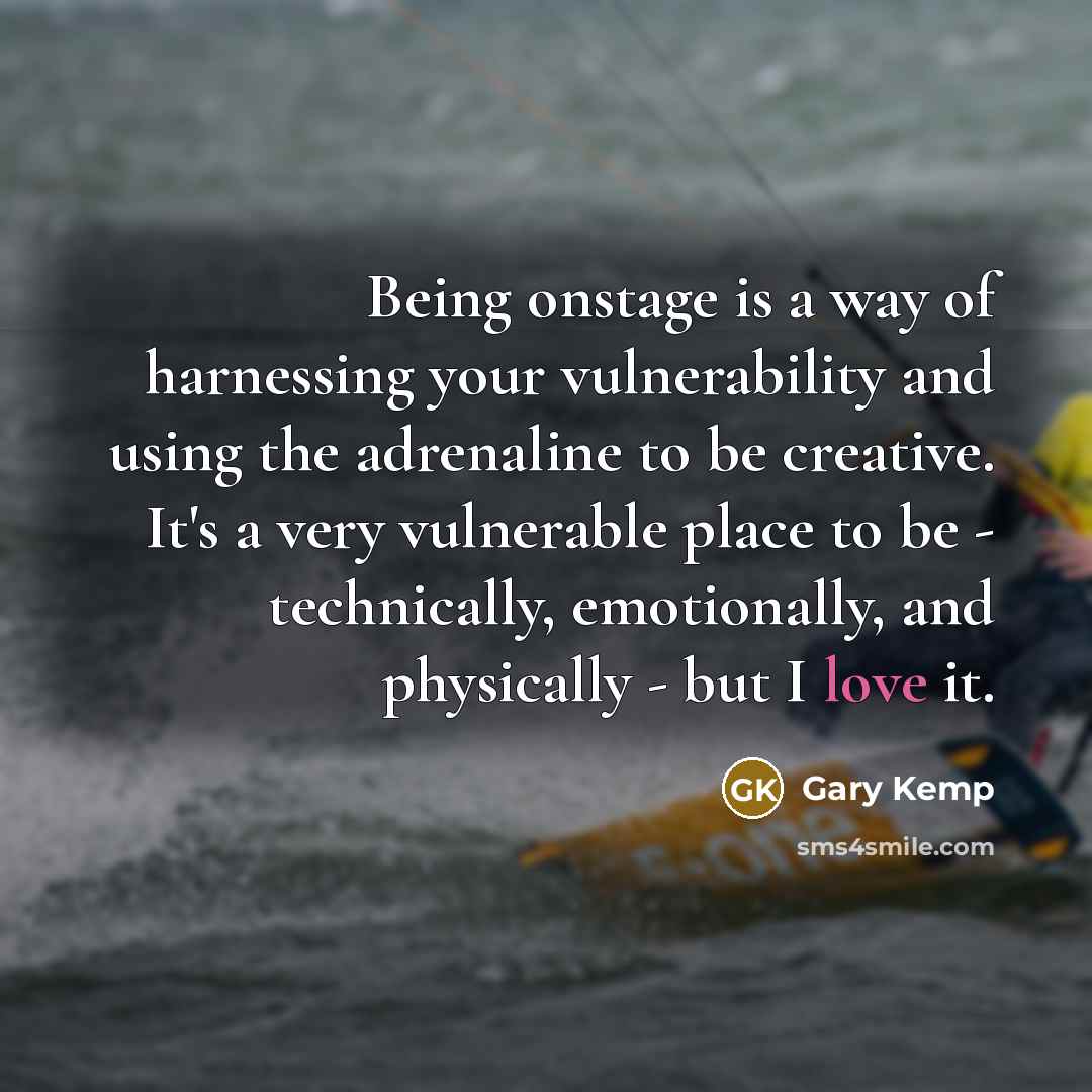 “Being onstage is a way of harnessing your vulnerability and…” quote by Gary Kemp
