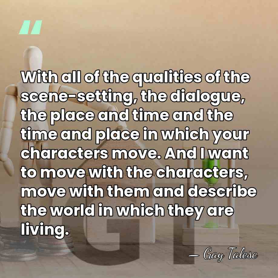 With all of the qualities of the scene-setting, the dialogue, the place&hellip; - Gay Talese