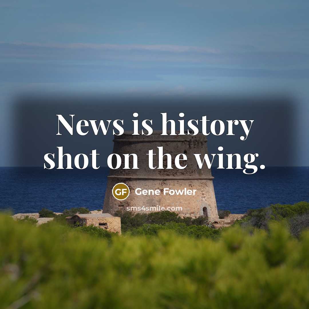 “News is history shot on the wing.…” quote by Gene Fowler