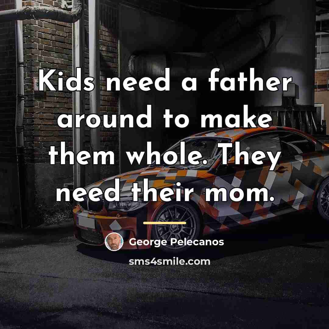 “Kids need a father around to make them whole. They…” quote by George Pelecanos