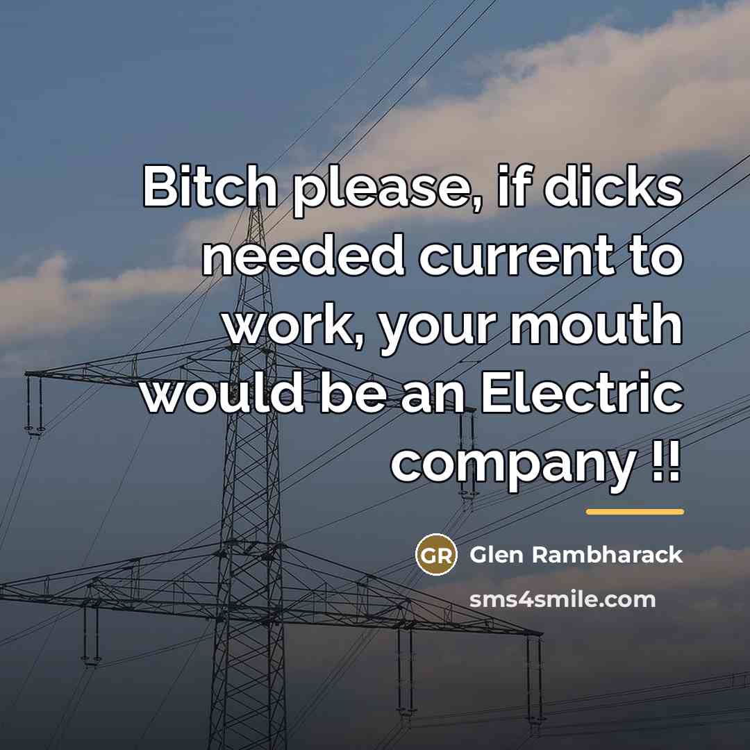 “Bitch please, if dicks needed current to work, your mouth…” quote by Glen Rambharack