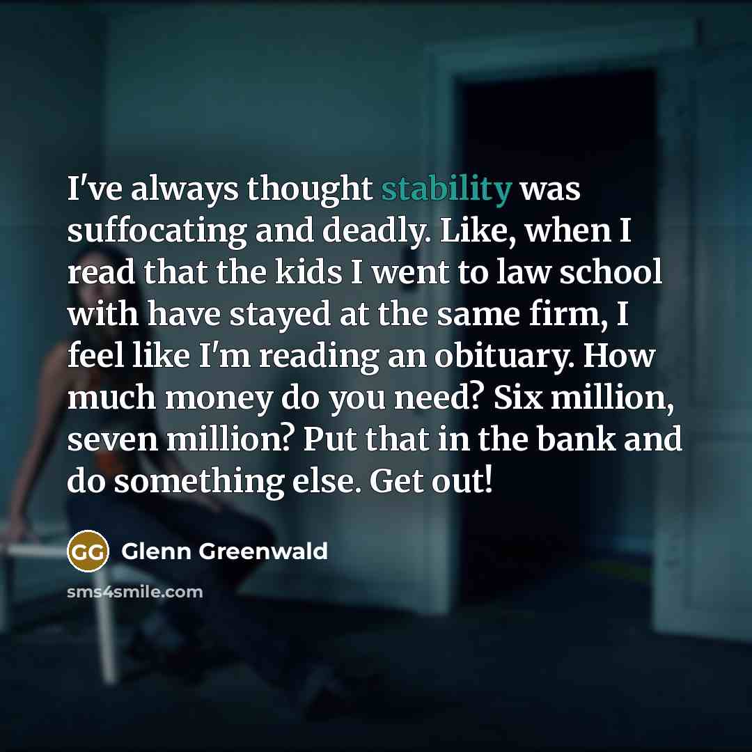 “I've always thought stability was suffocating and deadly. Like, when…” quote by Glenn Greenwald