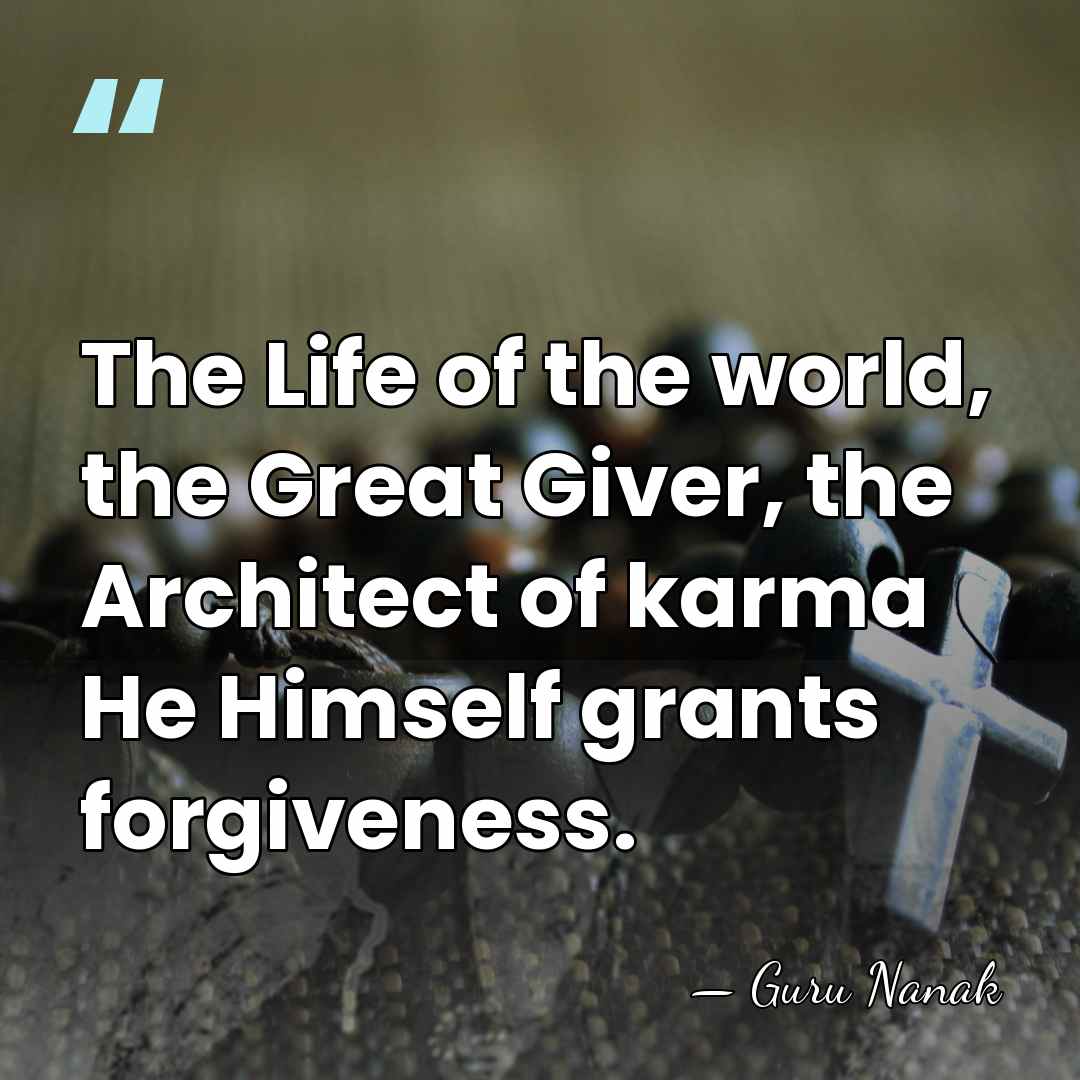 The Life of the world, the Great Giver, the Architect of karma&hellip; - Guru Nanak