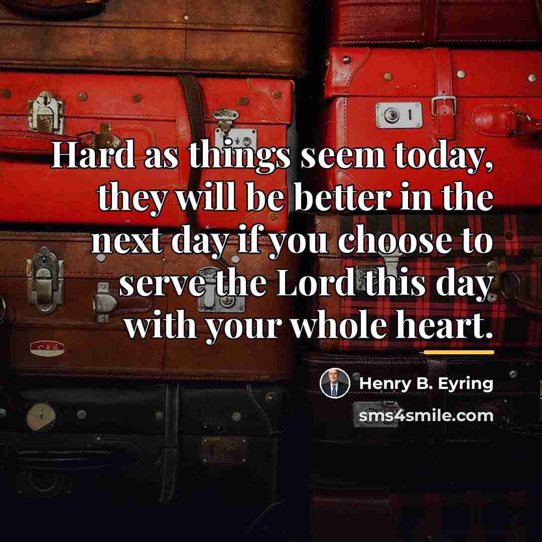 “Hard as things seem today, they will be better in…” quote by Henry B. Eyring