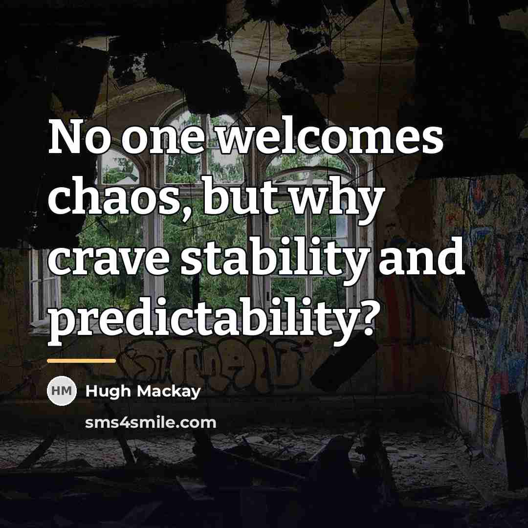 “No one welcomes chaos, but why crave stability and predictability?…” quote by Hugh Mackay