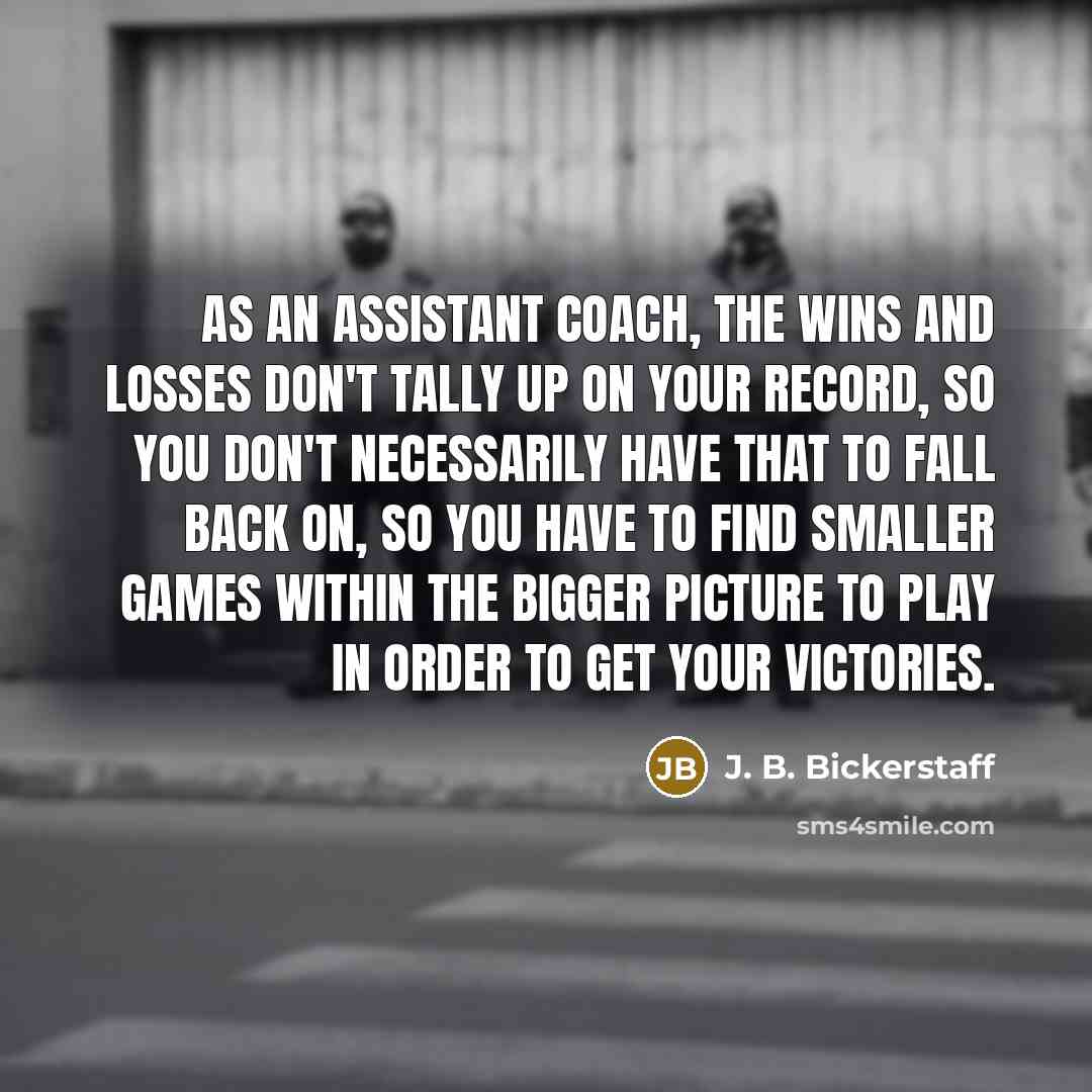 “As an assistant coach, the wins and losses don't tally…” quote by J. B. Bickerstaff
