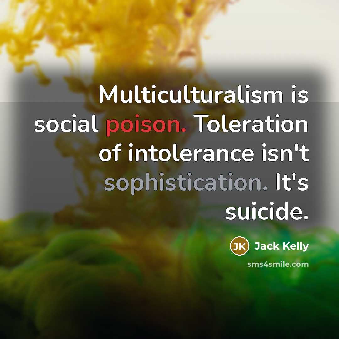 “Multiculturalism is social poison. Toleration of intolerance isn't sophistication. It's…” quote by Jack Kelly