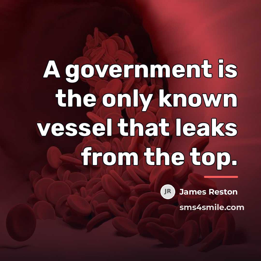 “A government is the only known vessel that leaks from…” quote by James Reston