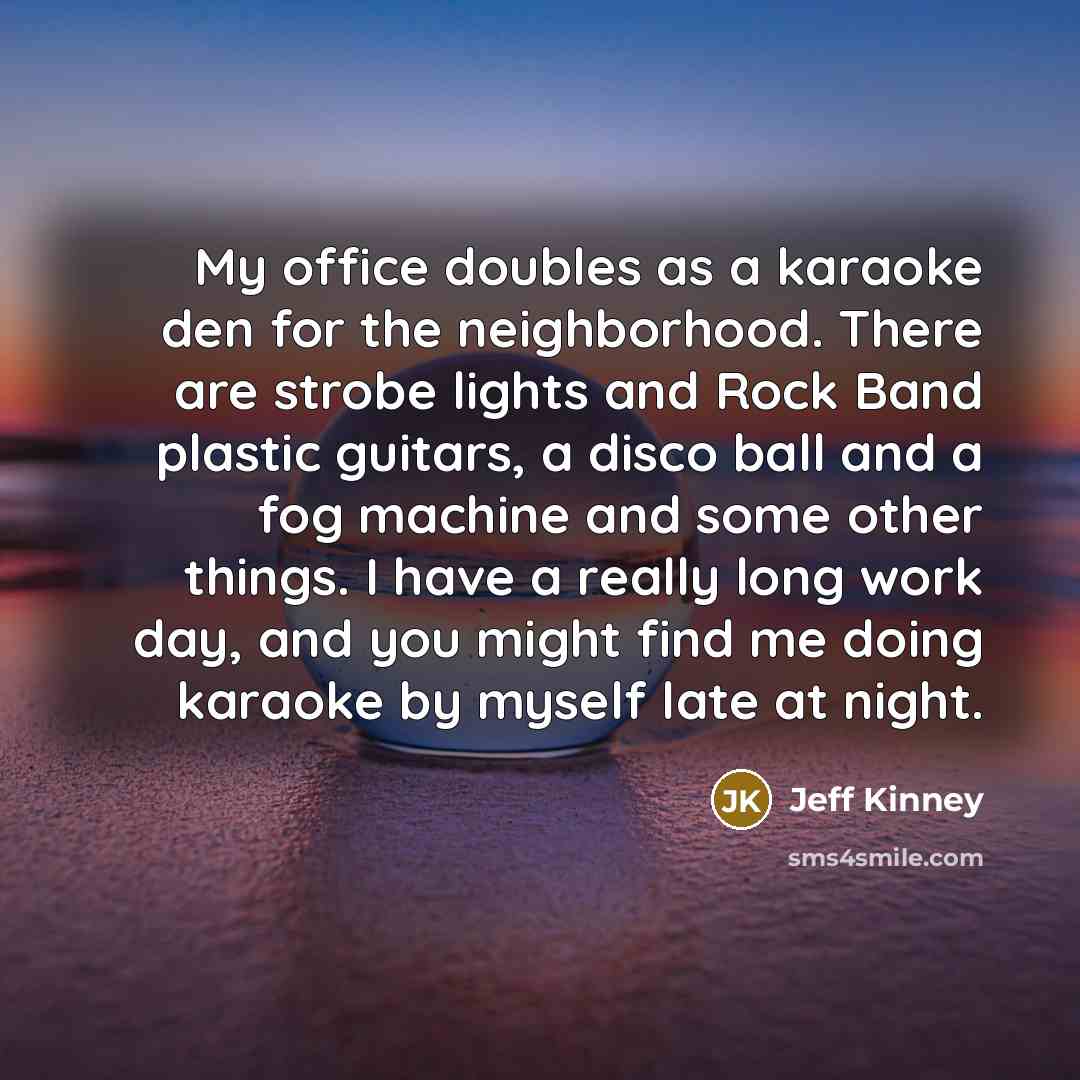 “My office doubles as a karaoke den for the neighborhood.…” quote by Jeff Kinney