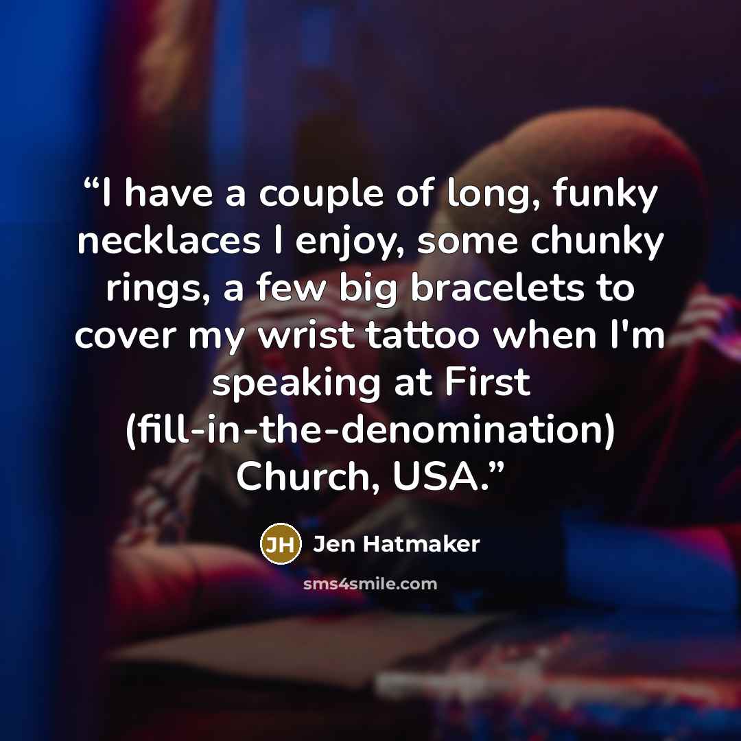 “I have a couple of long, funky necklaces I enjoy, some chunky rings, a few big bracelets to cover my wrist tattoo when I'm speaking at First (fill-in-the-denomination) Church, USA.” quote by Jen Hatmaker