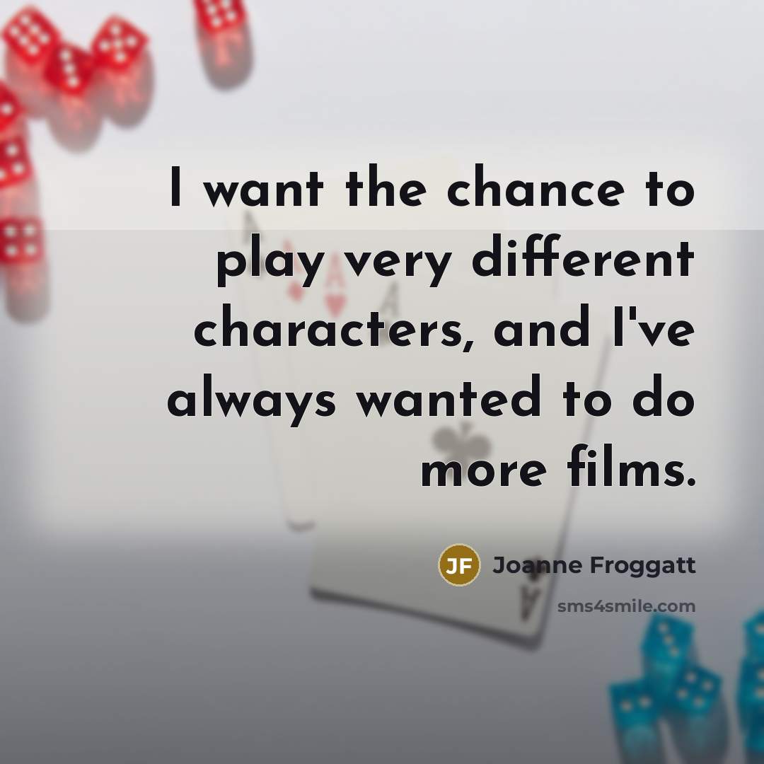 “I want the chance to play very different characters, and…” quote by Joanne Froggatt