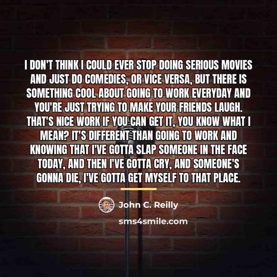 “I don't think I could ever stop doing serious movies…” quote by John C. Reilly