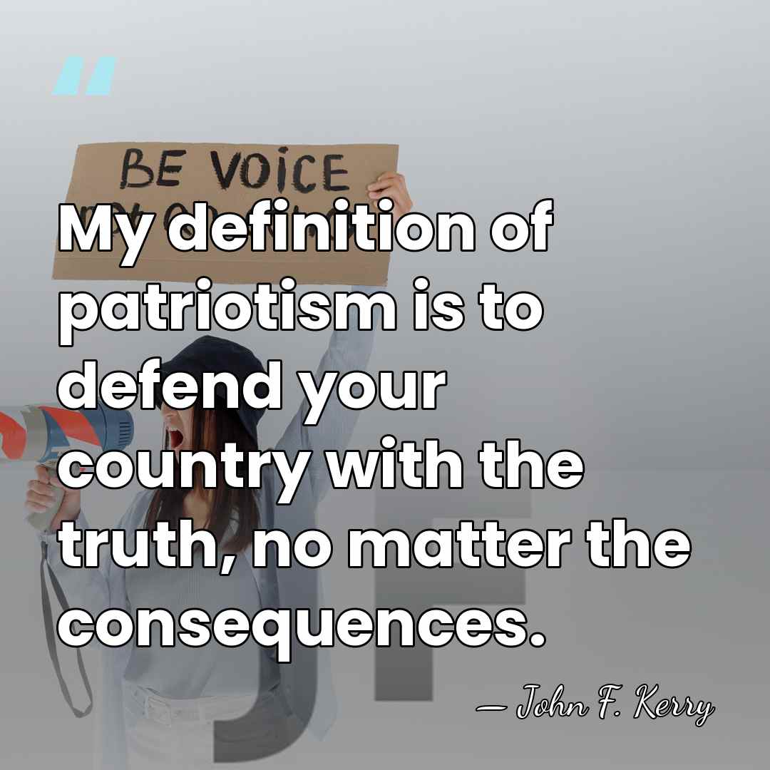 My definition of patriotism is to defend your country with the truth,&hellip; - John F. Kerry