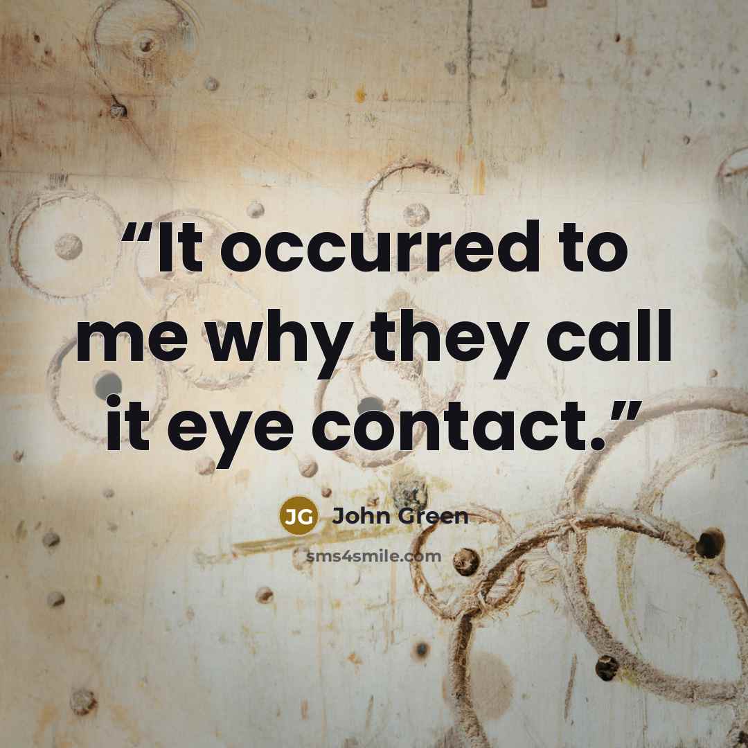 “It occurred to me why they call it eye contact.” quote by John Green