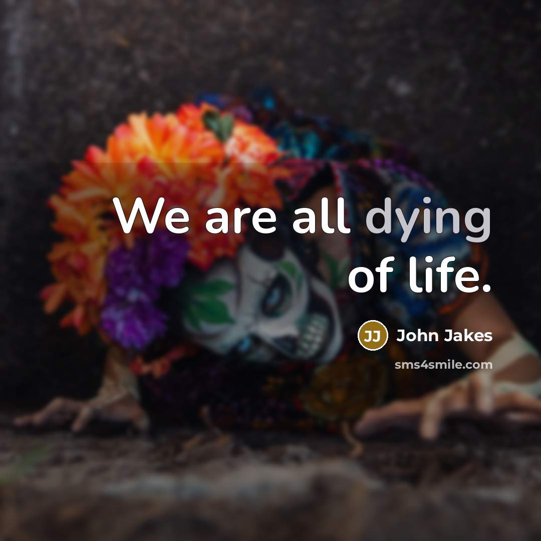 “We are all dying of life.…” quote by John Jakes
