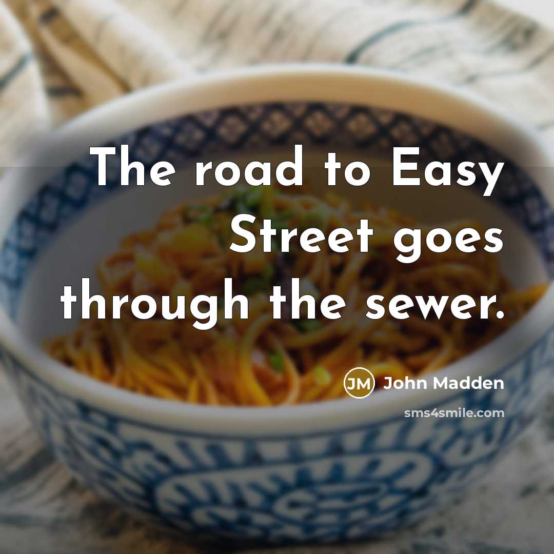 “The road to Easy Street goes through the sewer.…” quote by John Madden
