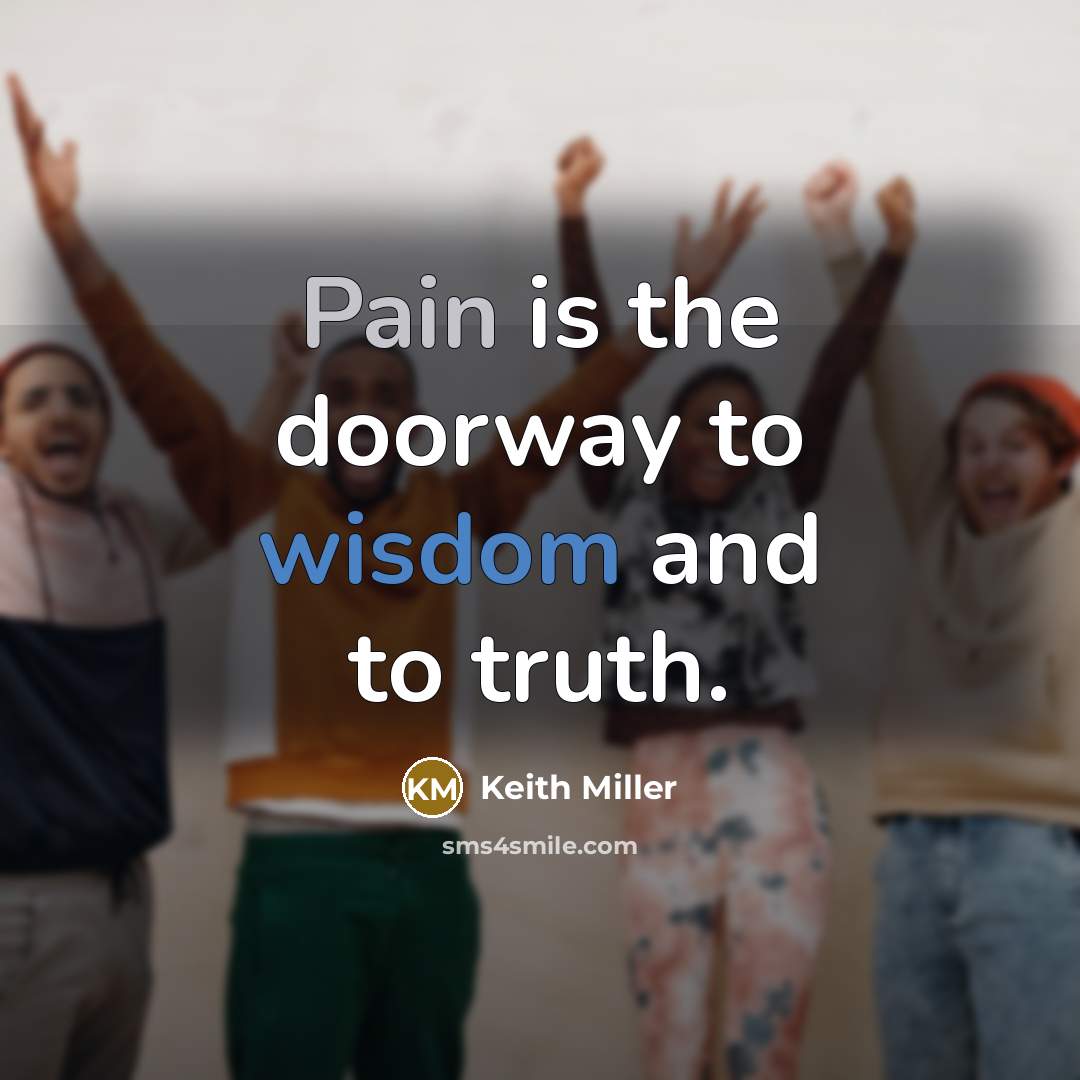 “Pain is the doorway to wisdom and to truth.…” quote by Keith Miller