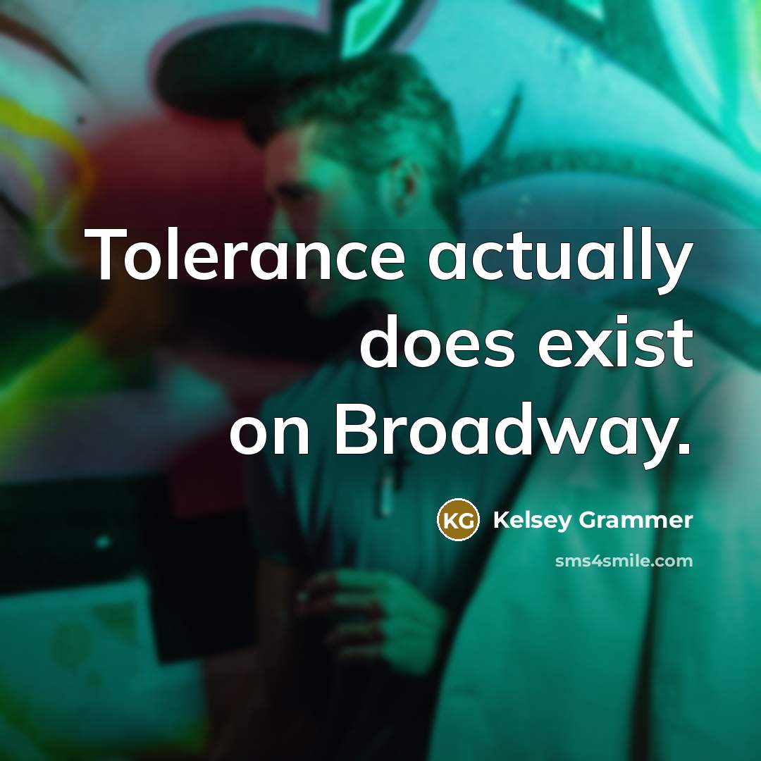 “Tolerance actually does exist on Broadway.” quote by Kelsey Grammer
