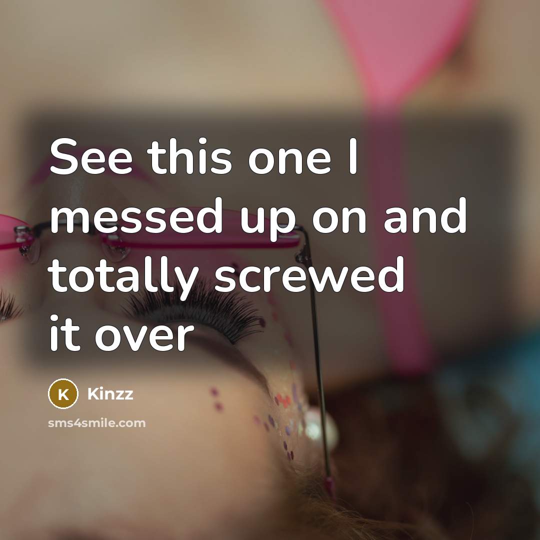 “See this one I messed up on and totally screwed…” quote by Kinzz