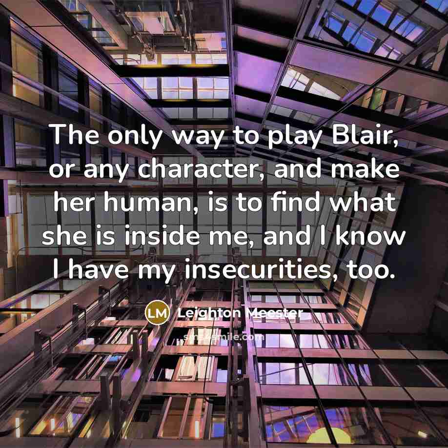 “The only way to play Blair, or any character, and make her human, is to find what she is inside me, and I know I have my insecurities, too.” quote by Leighton Meester