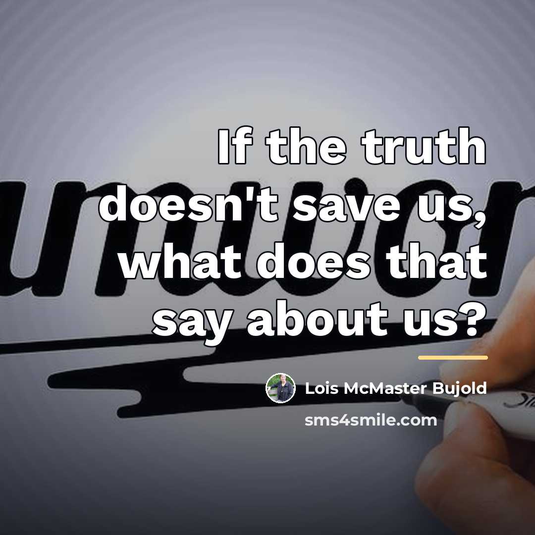 “If the truth doesn't save us, what does that say…” quote by Lois McMaster Bujold