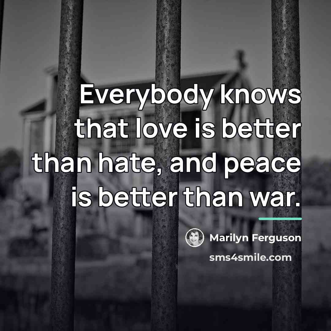 “Everybody knows that love is better than hate, and peace…” quote by Marilyn Ferguson
