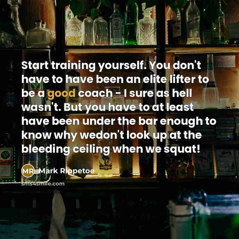 “Start training yourself. You don't have to have been an…” quote by Mark Rippetoe