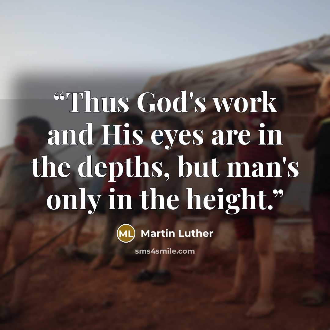 “Thus God's work and His eyes are in the depths, but man's only in the height.” quote by Martin Luther