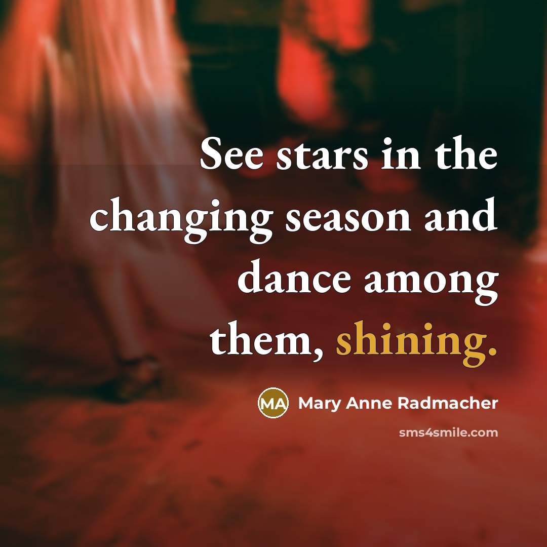 “See stars in the changing season and dance among them,…” quote by Mary Anne Radmacher