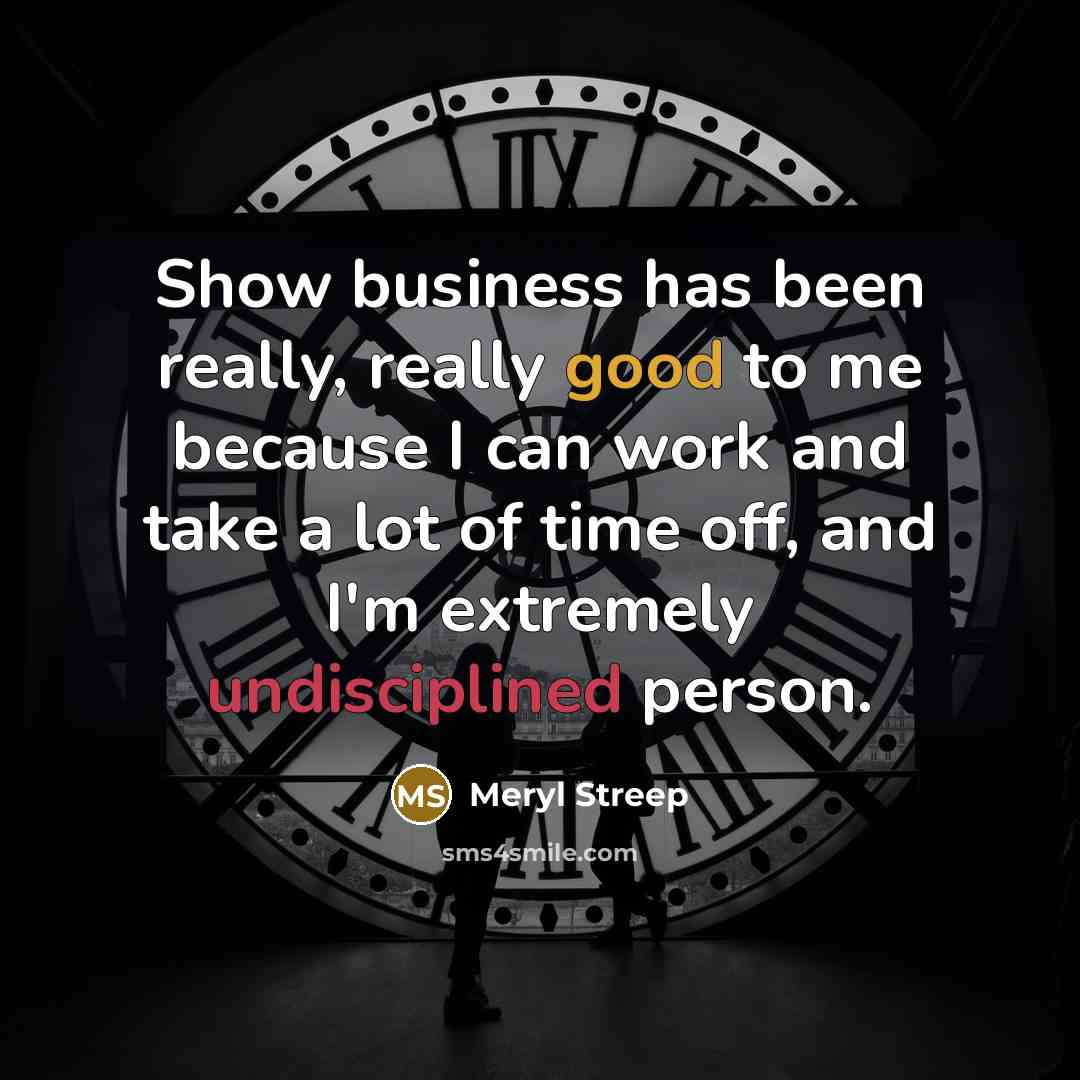 “Show business has been really, really good to me because…” quote by Meryl Streep