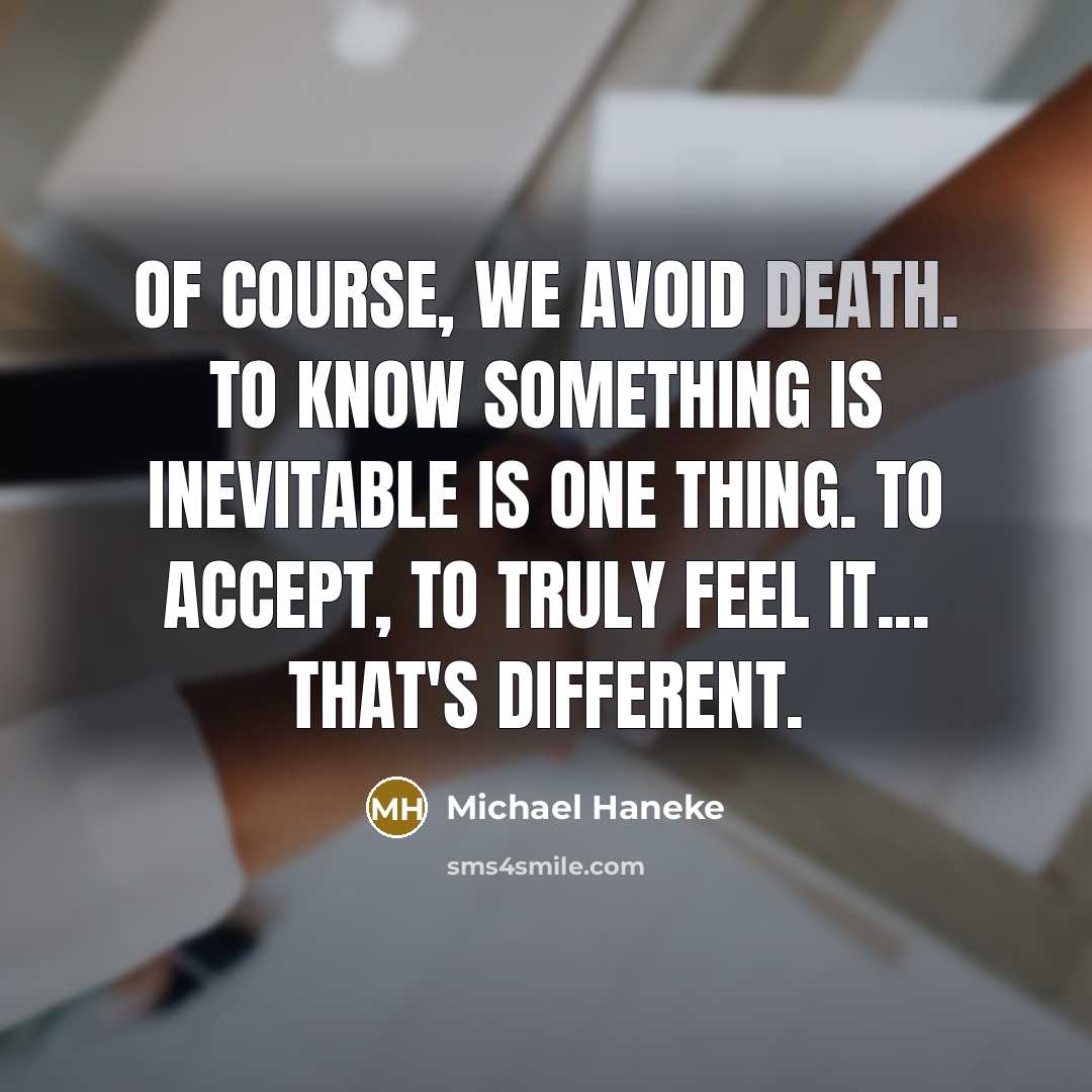 “Of course, we avoid death. To know something is inevitable…” quote by Michael Haneke
