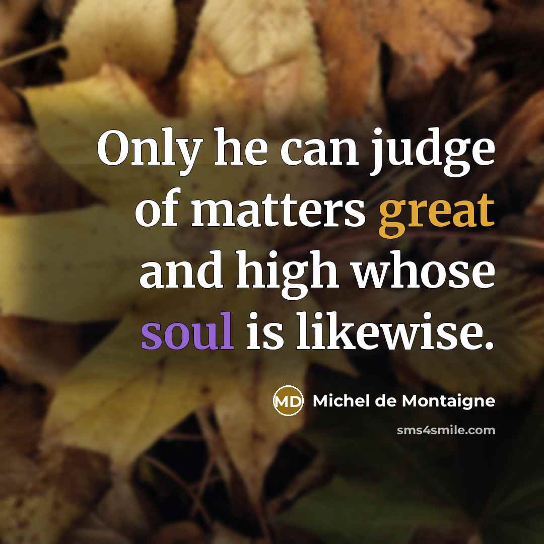 “Only he can judge of matters great and high whose…” quote by Michel de Montaigne
