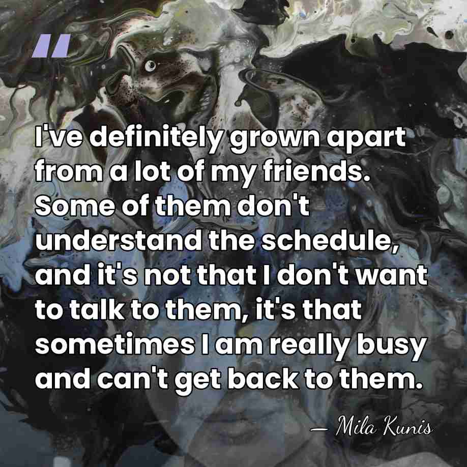I've definitely grown apart from a lot of my friends. Some of&hellip; - Mila Kunis