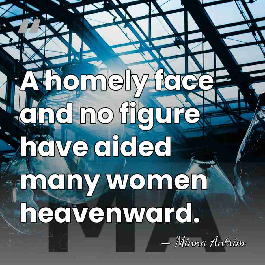 A homely face and no figure have aided many women heavenward. - Minna Antrim