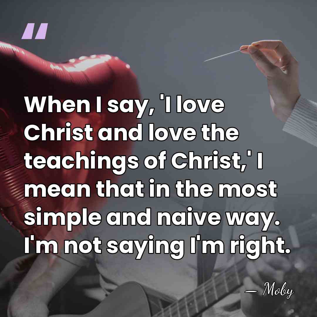 When I say, 'I love Christ and love the teachings of Christ,'&hellip; - Moby