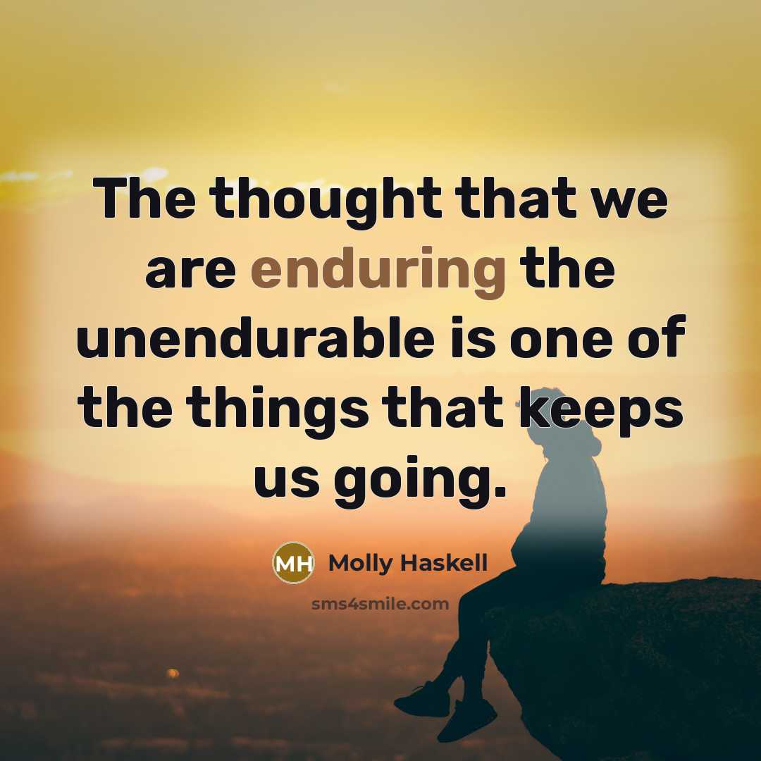 “The thought that we are enduring the unendurable is one…” quote by Molly Haskell
