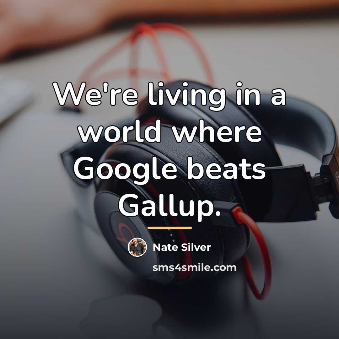 “We're living in a world where Google beats Gallup.…” quote by Nate Silver