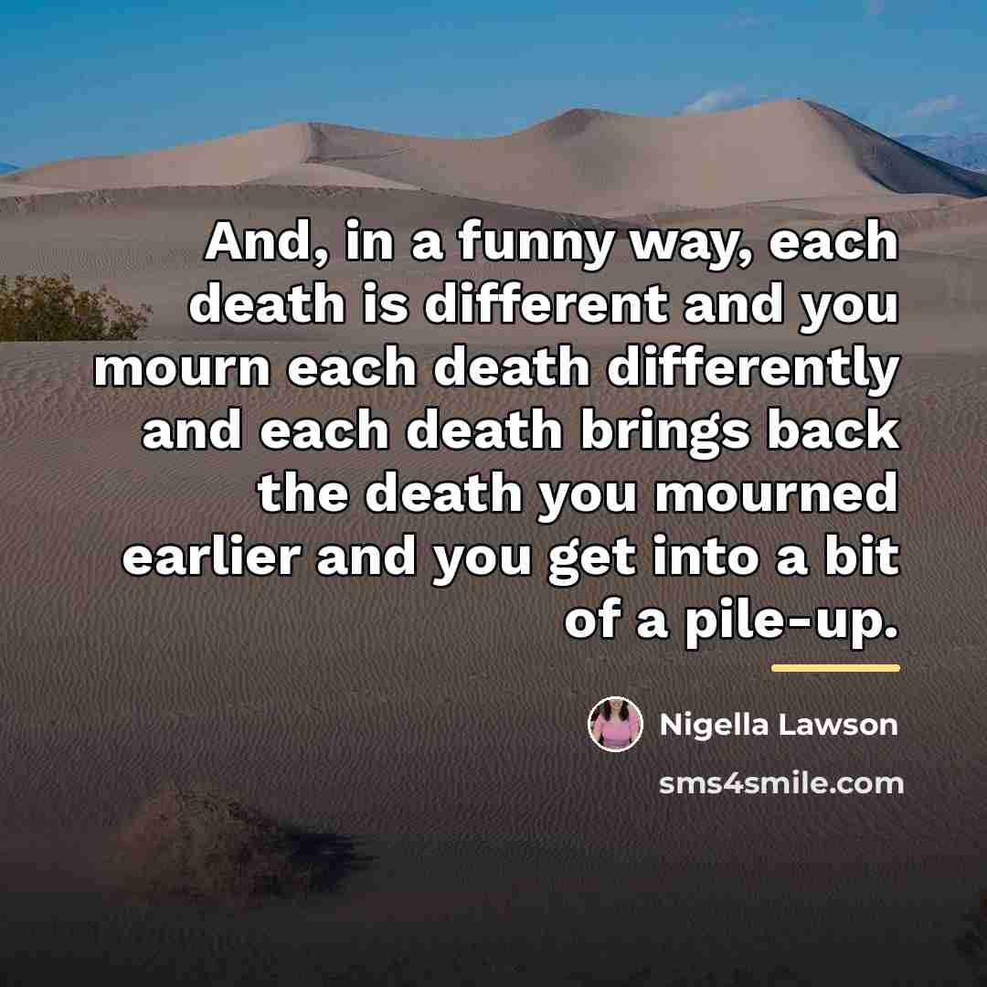 “And, in a funny way, each death is different and…” quote by Nigella Lawson