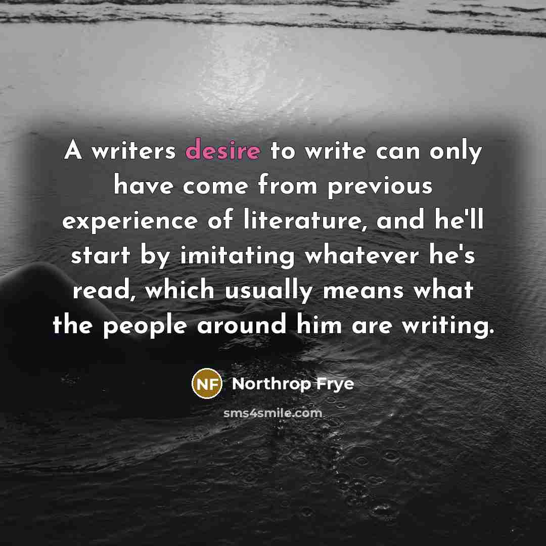 “A writers desire to write can only have come from…” quote by Northrop Frye
