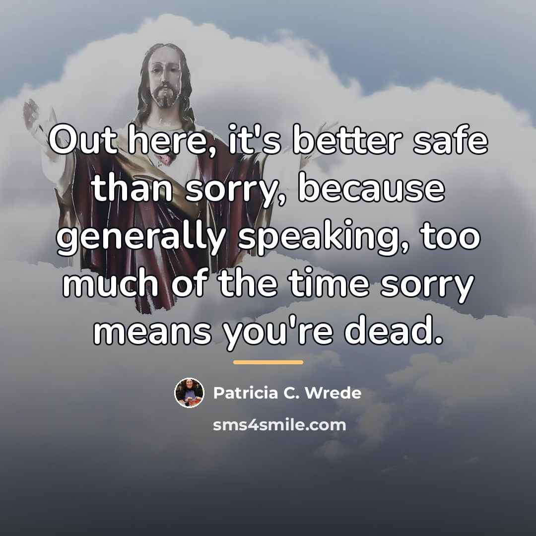 “Out here, it's better safe than sorry, because generally speaking,…” quote by Patricia C. Wrede