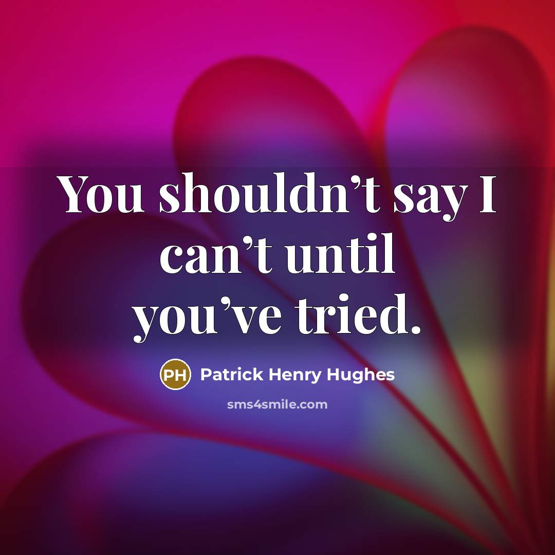 “You shouldn’t say I can’t until you’ve tried.…” quote by Patrick Henry Hughes