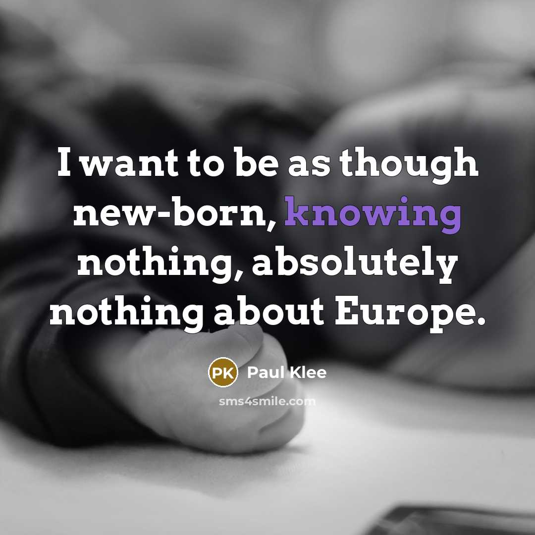 “I want to be as though new-born, knowing nothing, absolutely…” quote by Paul Klee