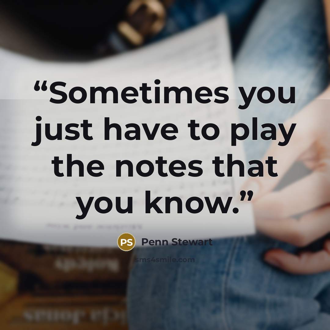 “Sometimes you just have to play the notes that you know.” quote by Penn Stewart