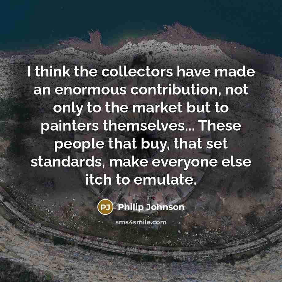 “I think the collectors have made an enormous contribution, not…” quote by Philip Johnson
