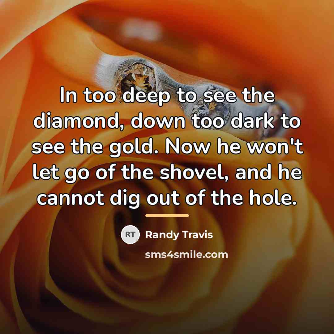“In too deep to see the diamond, down too dark…” quote by Randy Travis