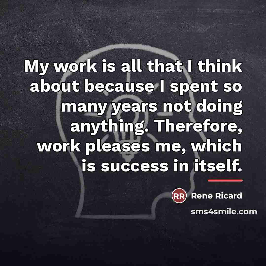 “My work is all that I think about because I…” quote by Rene Ricard