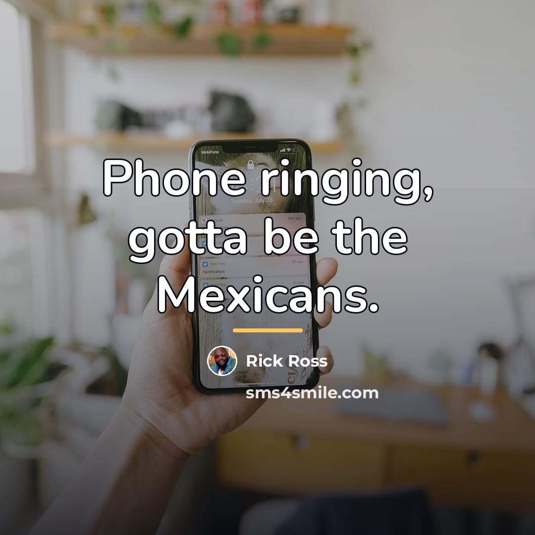 “Phone ringing, gotta be the Mexicans.…” quote by Rick Ross