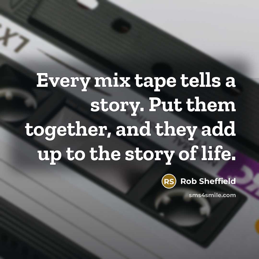 “Every mix tape tells a story. Put them together, and…” quote by Rob Sheffield