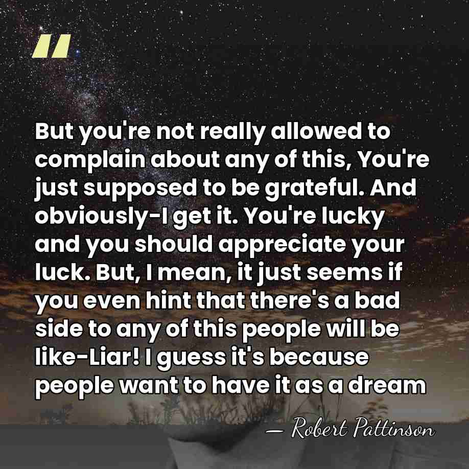 But you're not really allowed to complain about any of this, You're&hellip; - Robert Pattinson
