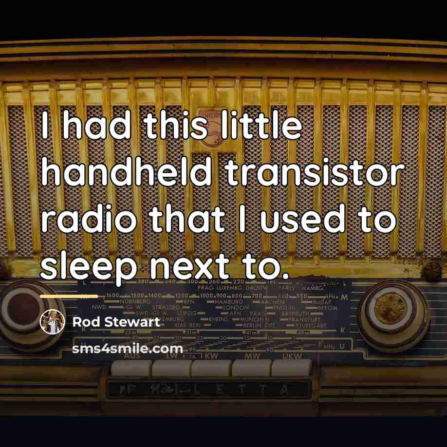 “I had this little handheld transistor radio that I used…” quote by Rod Stewart